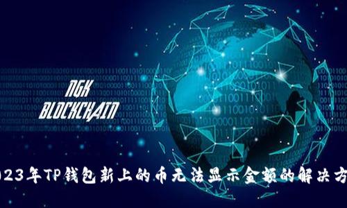 2023年TP钱包新上的币无法显示金额的解决方案