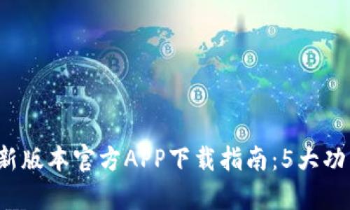 2023年TP钱包最新版本官方APP下载指南：5大功能解析与使用技巧