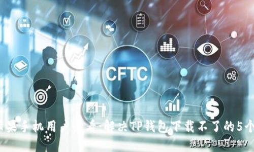 2023年苹果手机用户必看：解决TP钱包下载不了的5个实用技巧