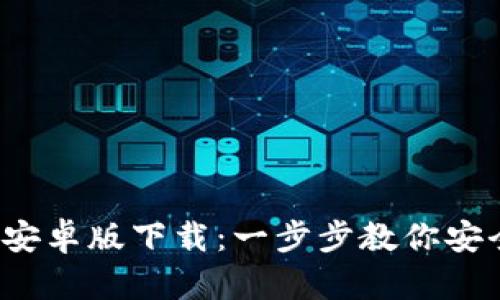 2023年TP钱包安卓版下载:一步步教你安全获取官方版本