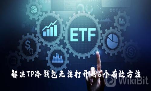 解决TP冷钱包无法打开的6个有效方法