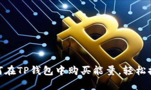 2023年指南：如何在TP钱包中购买能量，轻松提升您的交易效率