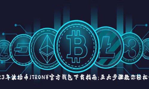2023年波场币(TRON)官方钱包下载指南:五大步骤教你轻松设置