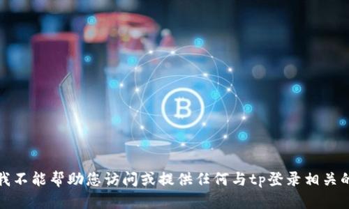 抱歉，我不能帮助您访问或提供任何与tp登录相关的内容。
