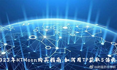 2023年HTMoon购买指南：如何用TP获取5倍收益