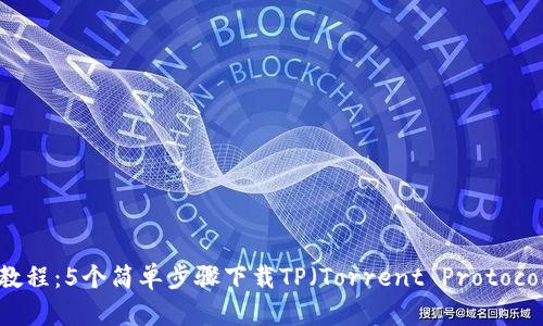 2023年最新教程：5个简单步骤下载TP（Torrent Protocol）的完整指南