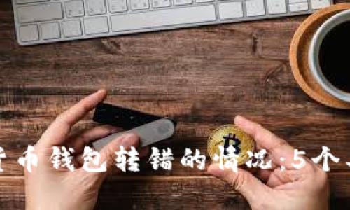如何处理数字货币钱包转错的情况:5个具体步骤与建议