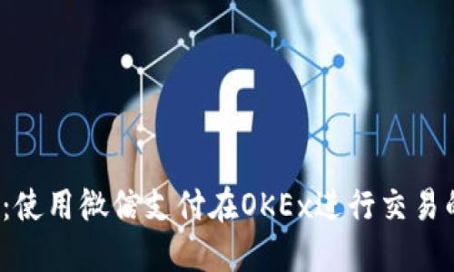 2023年最新:使用微信支付在OKEx进行交易的全方位指南