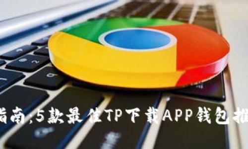 2023年最全指南：5款最佳TP下载APP钱包推荐及使用技巧