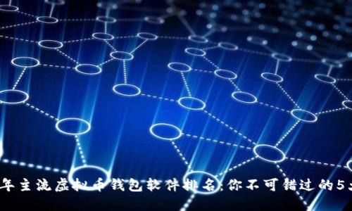 2023年主流虚拟币钱包软件排名:你不可错过的5大钱包