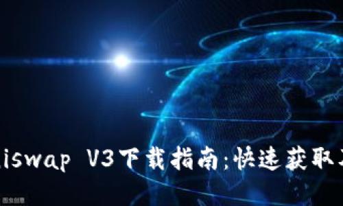 2023年Uniswap V3下载指南：快速获取及使用技巧