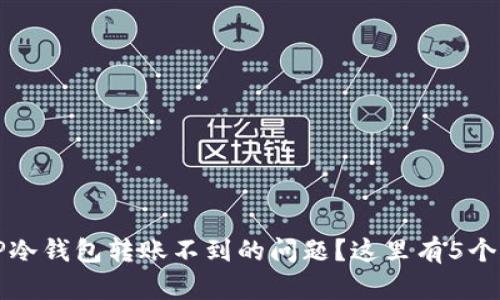 如何解决TP冷钱包转账不到的问题？这里有5个实用的方法