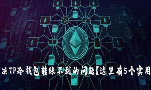 如何解决TP冷钱包转账不到的问题？这里有5个实用的方法