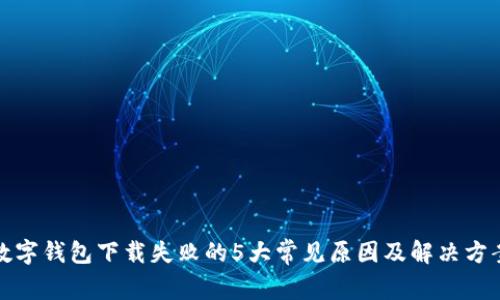 数字钱包下载失败的5大常见原因及解决方案