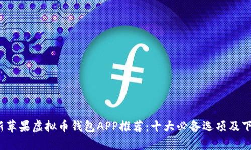 2023年最新苹果虚拟币钱包APP推荐：十大必备选项及下载安装指南