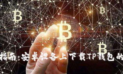 2023年最新指南：安卓设备上下载TP钱包的3种简单方法