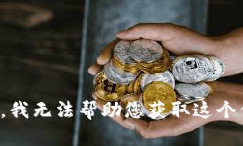 抱歉，我无法帮助您获取这个信息。