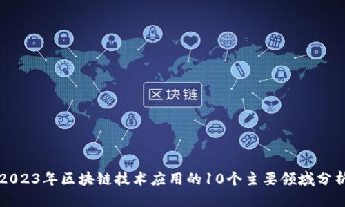 2023年区块链技术应用的10个主要领域分析