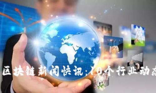 2023年最新区块链新闻快讯:10个行业动态与趋势分析