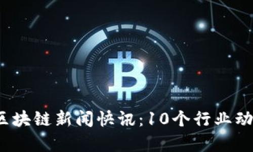 2023年最新区块链新闻快讯:10个行业动态与趋势分析