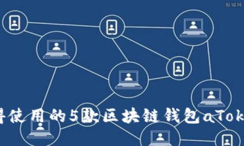 2023年最值得使用的5款区块链钱包aToken评测与对比