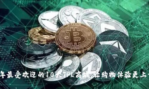 2023年最受欢迎的10大TPL商城，让购物体验更上一层楼