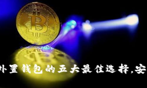 2023年虚拟币外置钱包的五大最佳选择，安全存储让你无忧