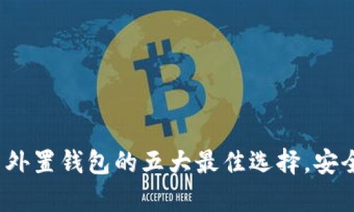 2023年虚拟币外置钱包的五大最佳选择，安全存储让你无忧