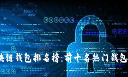2023年区块链钱包排名榜：前十名热门钱包分析与点评