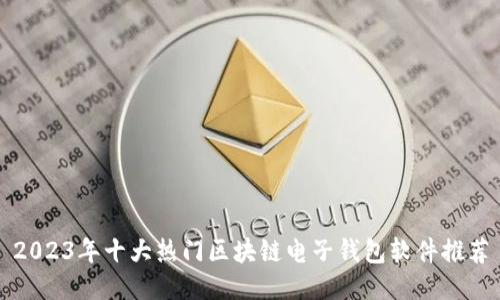 2023年十大热门区块链电子钱包软件推荐