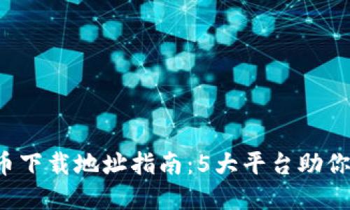 2023年最全虚拟币下载地址指南:5大平台助你轻松获取数字货币