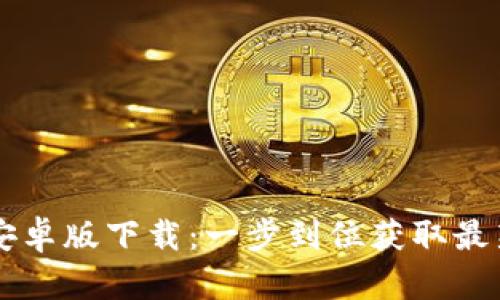 2023年TP钱包官方安卓版下载：一步到位获取最新版本，快速安全保障
