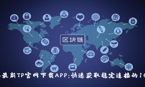 2023年最新TP官网下载APP:快速获取稳定连接的10个步骤