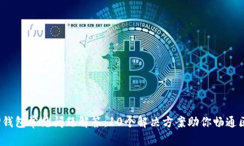 2023年TP钱包常见问题解答:10个解决方案助你畅通区块链世界