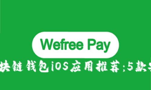2023年最佳区块链钱包iOS应用推荐:5款安全便捷的选择