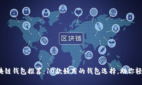 2023年最佳区块链钱包推荐:10款好用的钱包选择,助你轻松管理数字资产