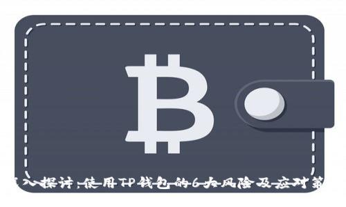 深入探讨:使用TP钱包的6大风险及应对策略