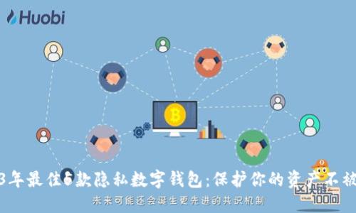 2023年最佳5款隐私数字钱包:保护你的资产不被追踪