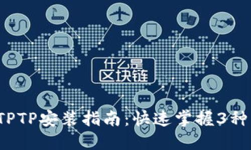 2023年最新TPTP安装指南：快速掌握3种下载安装方法