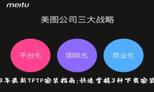 2023年最新TPTP安装指南：快速掌握3种下载安装方法