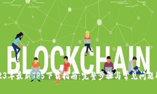 2023年最新TP5下载指南:完整步骤与常见问题解答