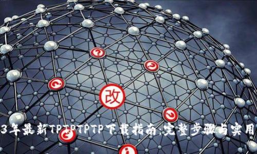 2023年最新TPTPTPTP下载指南:完整步骤与实用技巧
