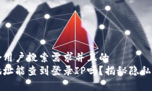 思考一个符合用户搜索需求并且的
区块链钱包地址能查到登录IP吗?揭秘隐私与安全的真相