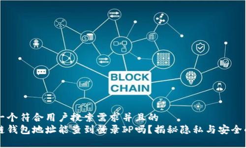 思考一个符合用户搜索需求并且的
区块链钱包地址能查到登录IP吗?揭秘隐私与安全的真相