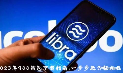 2023年988钱包下载指南:一步步教你轻松操作