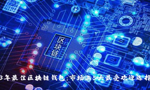 2023年最佳区块链钱包:市场上5大最受欢迎选择分析