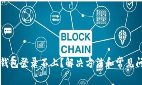 区块链钱包登录不上?解决方法和常见问题解析