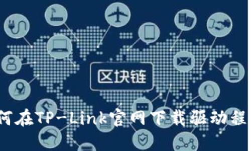 2023年最新指南:如何在TP-Link官网下载驱动程序,轻松解决网络问题