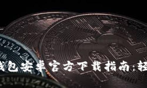 2023年最新TP钱包安卓官方下载指南:轻松获取完整功能