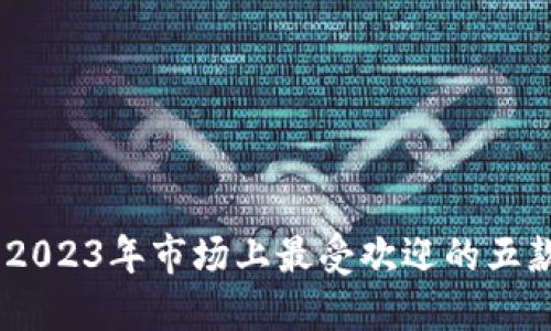 数字货币钱包:2023年市场上最受欢迎的五款数字货币钱包
